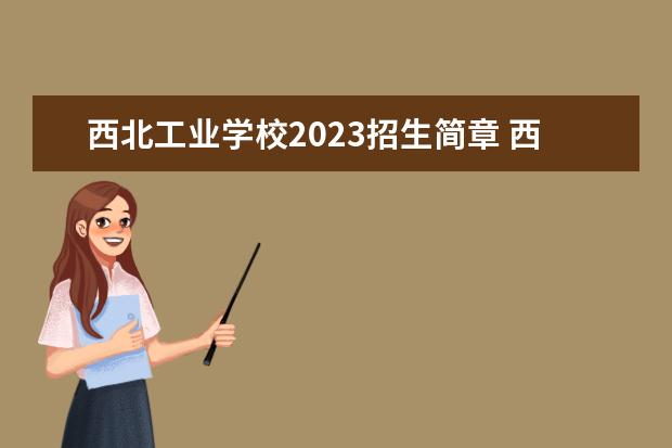 西北工业学校2023招生简章 西北工业学校简介