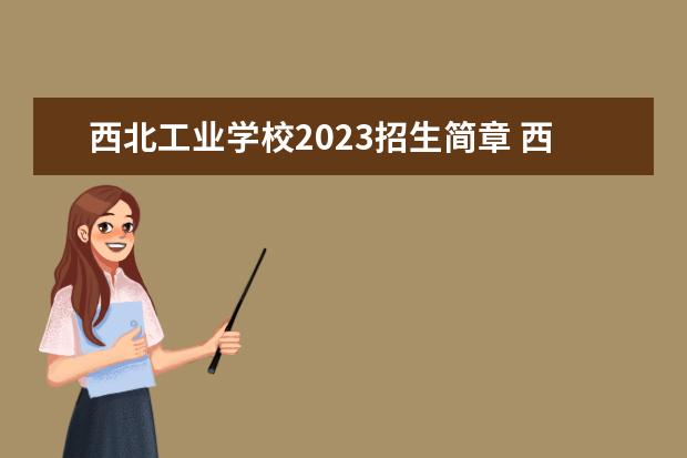 西北工業(yè)學(xué)校2023招生簡(jiǎn)章 西北工業(yè)學(xué)校簡(jiǎn)介