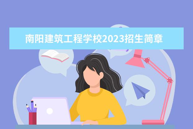 南阳建筑工程学校2023招生简章 南阳建筑工程学校简介