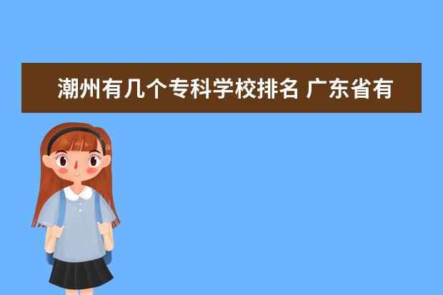 潮州有几个专科学校排名 广东省有几所五年制大专院校