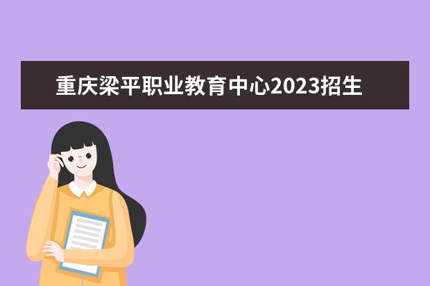 重慶梁平職業(yè)教育中心2023招生簡(jiǎn)章 重慶梁平職業(yè)教育中心簡(jiǎn)介