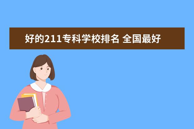 好的211专科学校排名 全国最好的技术学校排名?