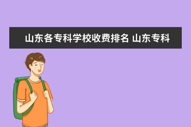 山东各专科学校收费排名 山东专科学校排名公办