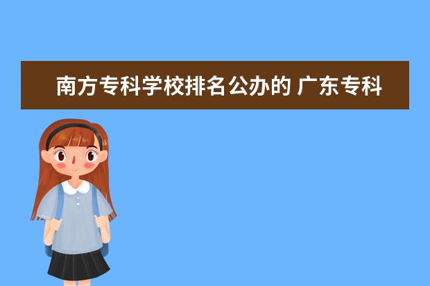 南方专科学校排名公办的 广东专科学校排名?