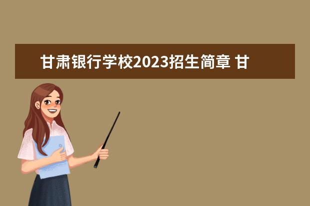 甘肅銀行學(xué)校2023招生簡(jiǎn)章 甘肅銀行學(xué)校簡(jiǎn)介