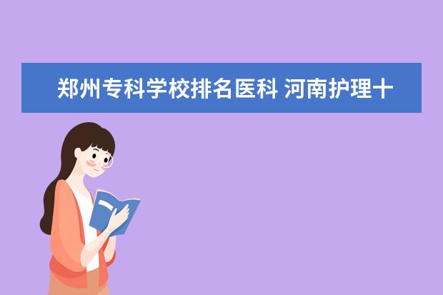 郑州专科学校排名医科 河南护理十大专科学校排名
