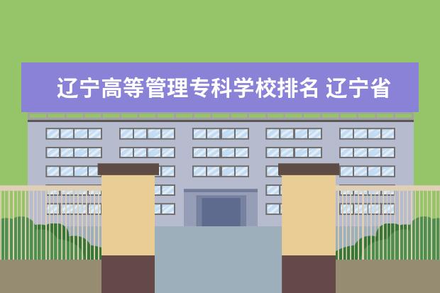 辽宁高等管理专科学校排名 辽宁省内大专排名