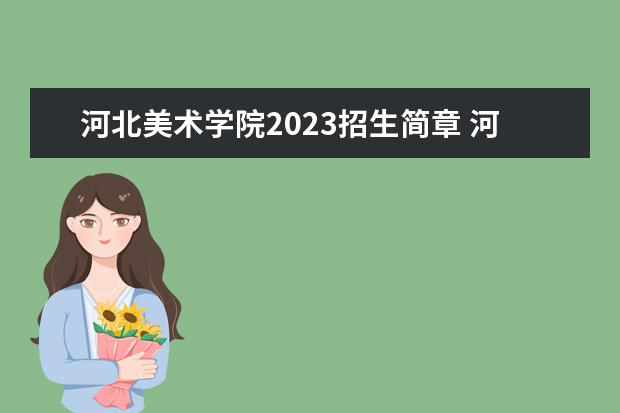 河北美术学院2023招生简章 河北美术学院简介