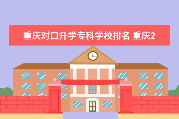 重庆对口升学专科学校排名 重庆2023中职对口高考时间