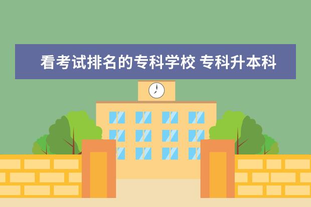 看考试排名的专科学校 专科升本科的大学排名