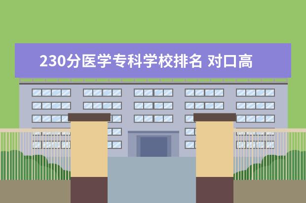 230分医学专科学校排名 对口高考医学230多分能上什么学校