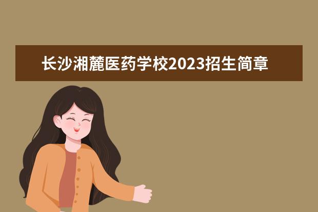 长沙湘麓医药学校2023招生简章 长沙湘麓医药学校简介