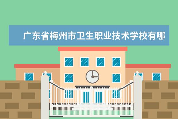 广东省梅州市卫生职业技术学校有哪些专业 就业前景怎么样