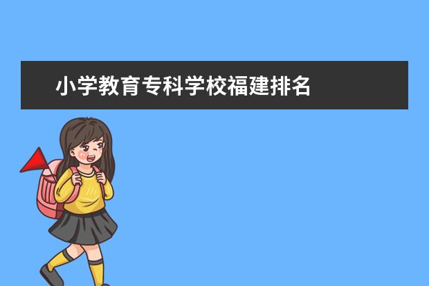 小学教育专科学校福建排名    扩展资料：