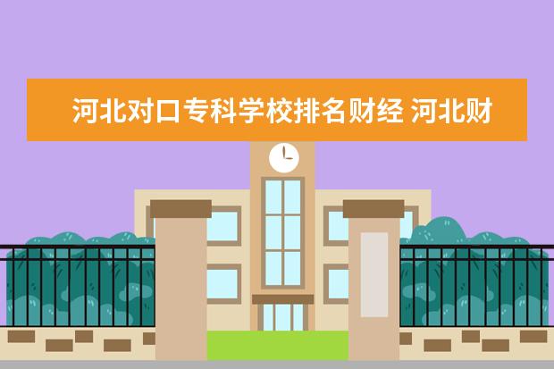 河北对口专科学校排名财经 河北财经类专科学校排名