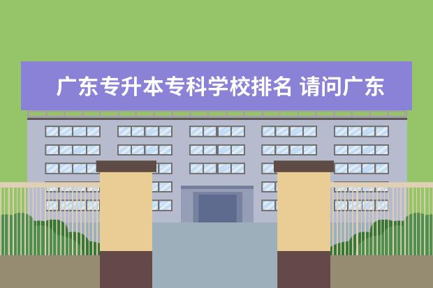 广东专升本专科学校排名 请问广东专升本有哪些学校招生?