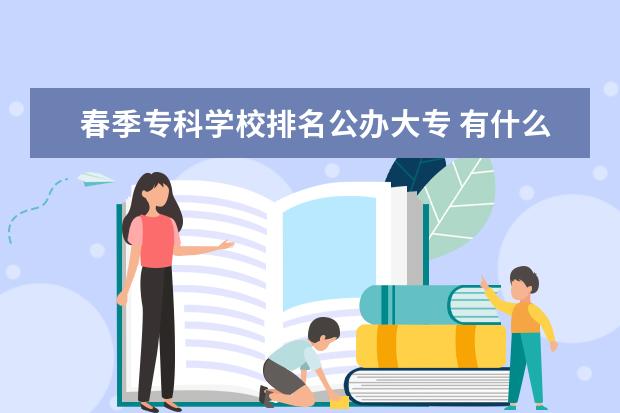 春季专科学校排名公办大专 有什么好的公办专科学校