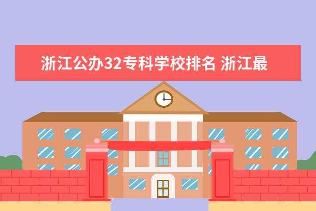 浙江公办32专科学校排名 浙江最好的公办大专