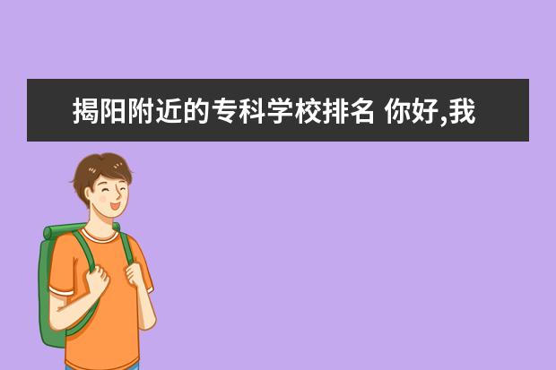 揭阳附近的专科学校排名 你好,我是揭阳普宁,我是被肇庆医学高等专科学校录取...