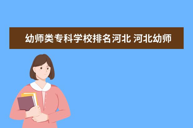 幼师类专科学校排名河北 河北幼师学校十大排名