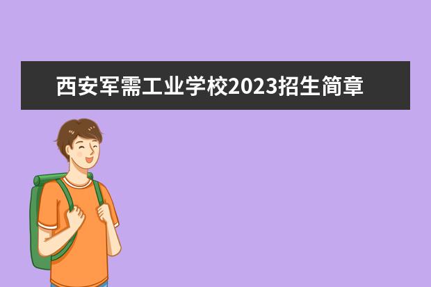 西安军需工业学校2023招生简章 西安军需工业学校简介