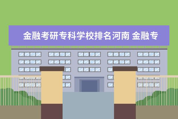 金融考研专科学校排名河南 金融专业考研学校排名