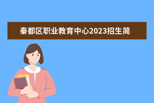 秦都區(qū)職業(yè)教育中心2023招生簡章 秦都區(qū)職業(yè)教育中心簡介