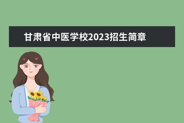 甘肃省中医学校2023招生简章 甘肃省中医学校简介