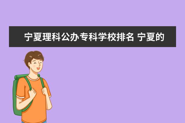 宁夏理科公办专科学校排名 宁夏的专科学校