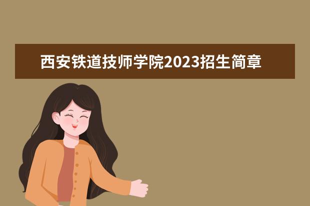 西安铁道技师学院2023招生简章 西安铁道技师学院简介