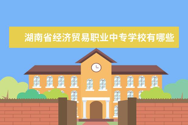 湖南省经济贸易职业中专学校有哪些专业 就业前景怎么样