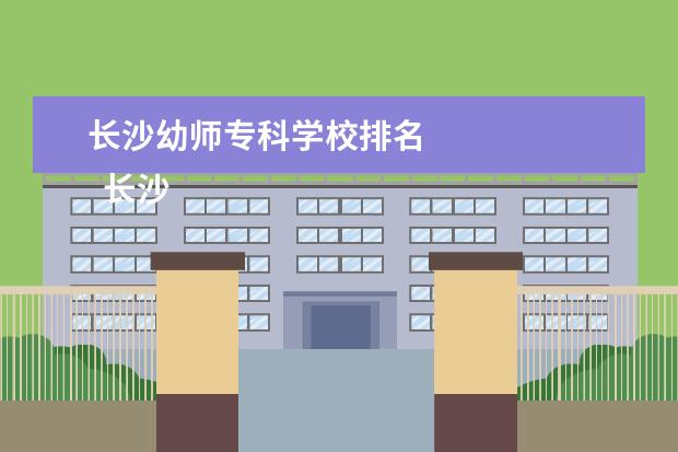 长沙幼师专科学校排名 
  <a target="_blank" href="/academy/detail/34277.html" title="长沙幼儿师范学校">长沙幼儿师范学校</a>简介