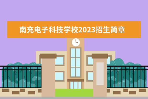 南充電子科技學校2023招生簡章 南充電子科技學校簡介