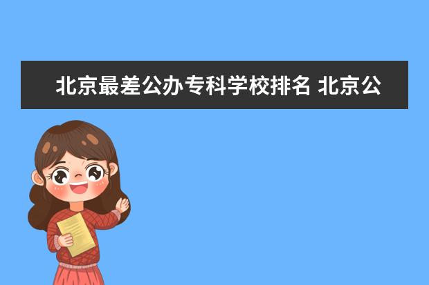 北京最差公办专科学校排名 北京公办专科学校排名