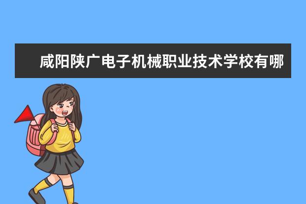 咸阳陕广电子机械职业技术学校有哪些专业 就业前景怎么样