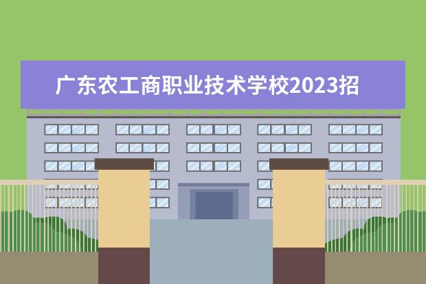 广东农工商职业技术学校2023招生简章 广东农工商职业技术学校简介
