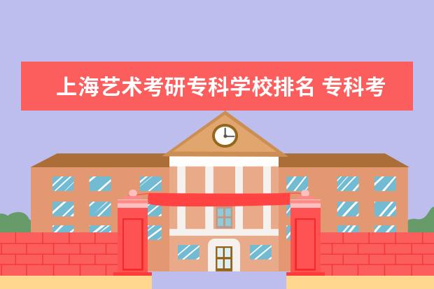 上海艺术考研专科学校排名 专科考研院校/红黑榜单上海篇