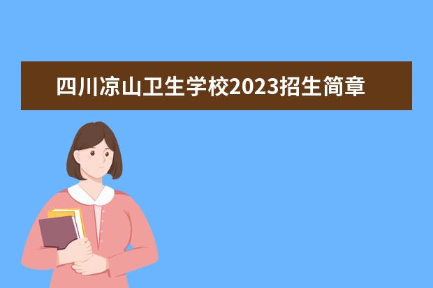 四川凉山卫生学校2023招生简章 四川凉山卫生学校简介