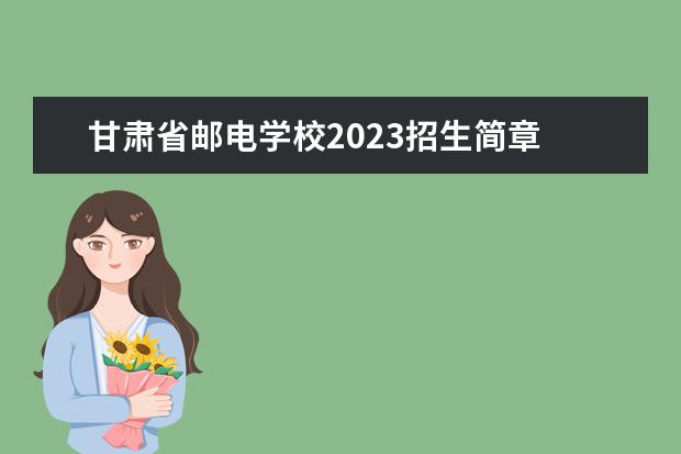 甘肃省邮电学校2023招生简章 甘肃省邮电学校简介