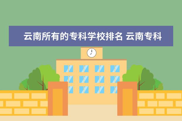 云南所有的专科学校排名 云南专科学校排名前十公办