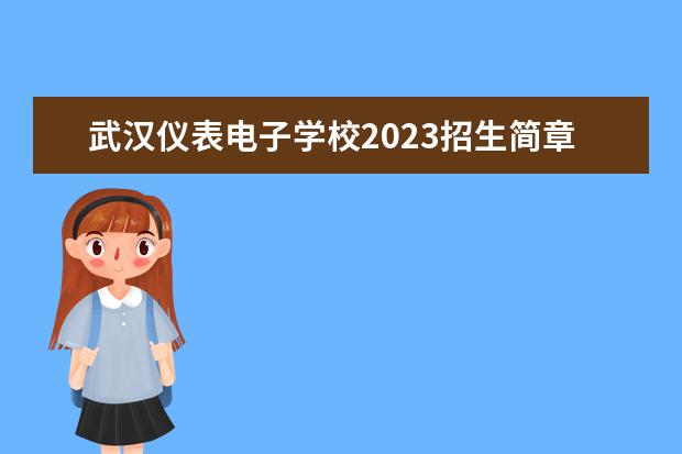 武汉仪表电子学校2023招生简章 武汉仪表电子学校简介