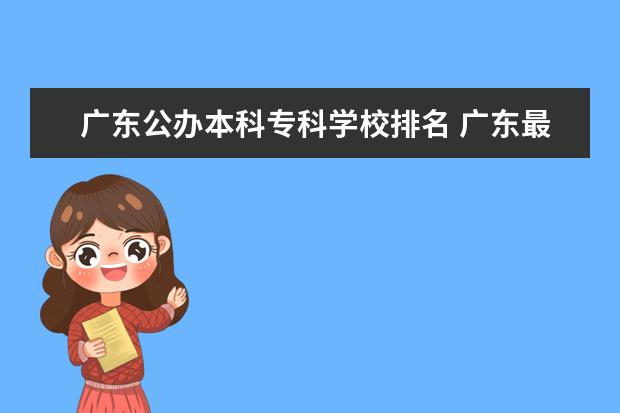 广东公办本科专科学校排名 广东最好的公办专科学校排名