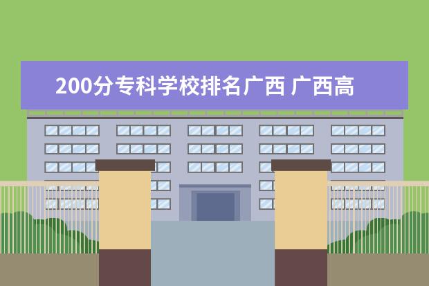 200分专科学校排名广西 广西高考200分可以读什么学校