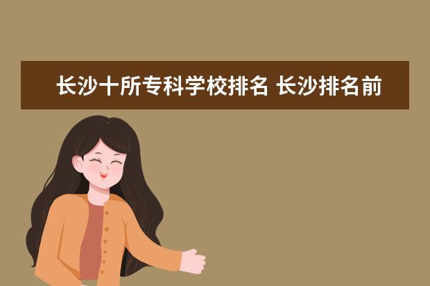 长沙十所专科学校排名 长沙排名前十的职业学校是哪些?