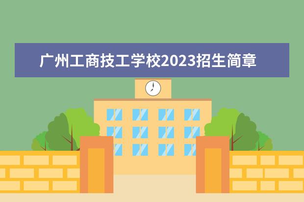 广州工商技工学校2023招生简章 广州工商技工学校简介
