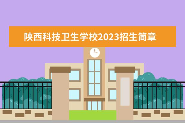陕西科技卫生学校2023招生简章 陕西科技卫生学校简介