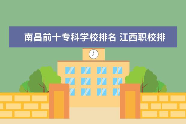 南昌前十专科学校排名 江西职校排名前十名学校