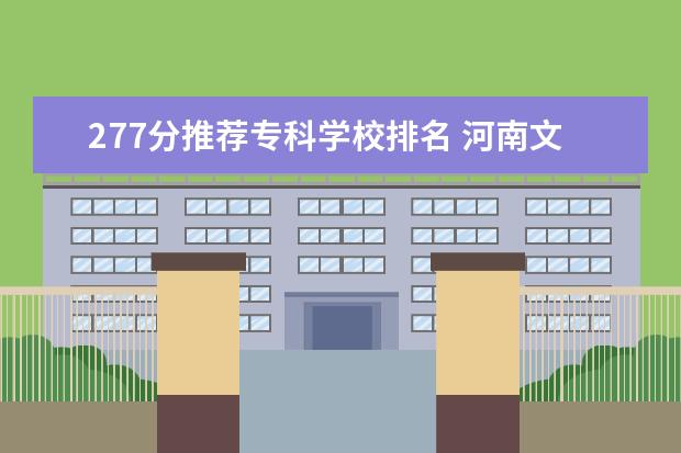 277分推荐专科学校排名 河南文科277分能上什么专科学校