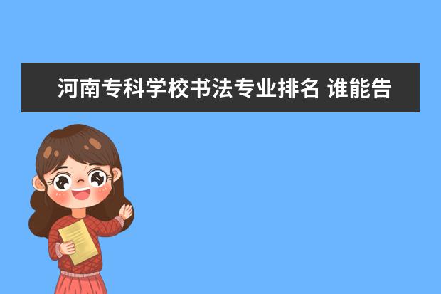 河南专科学校书法专业排名 谁能告诉我河南省本科院校艺术类环艺专业排名?谢谢!...