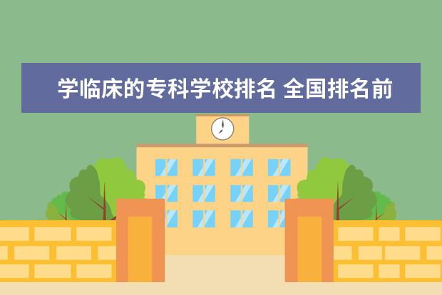 学临床的专科学校排名 全国排名前十的医学专科学校